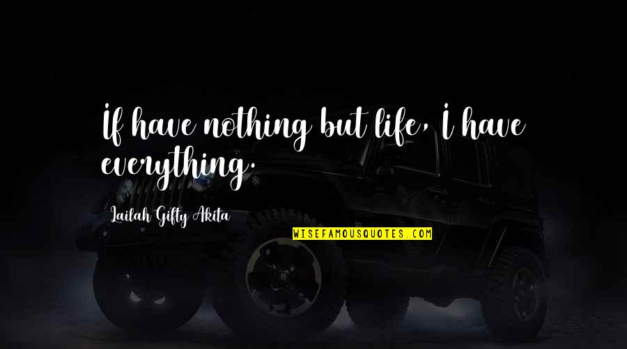 I Have Everything But Nothing Quotes By Lailah Gifty Akita: If have nothing but life, I have everything.