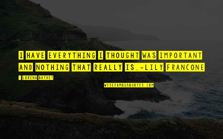 I Have Everything But Nothing Quotes By Lorena Bathey: I have everything I thought was important and