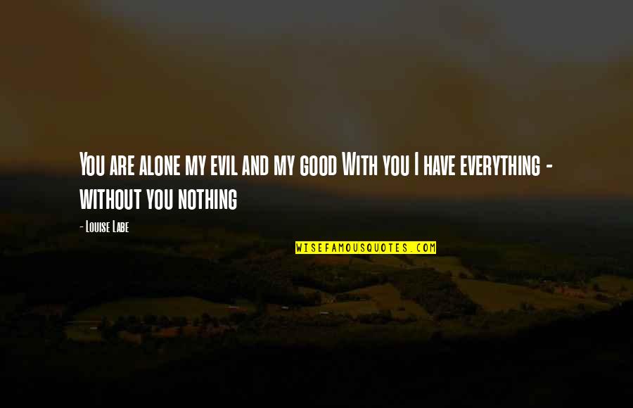 I Have Everything But Nothing Quotes By Louise Labe: You are alone my evil and my good