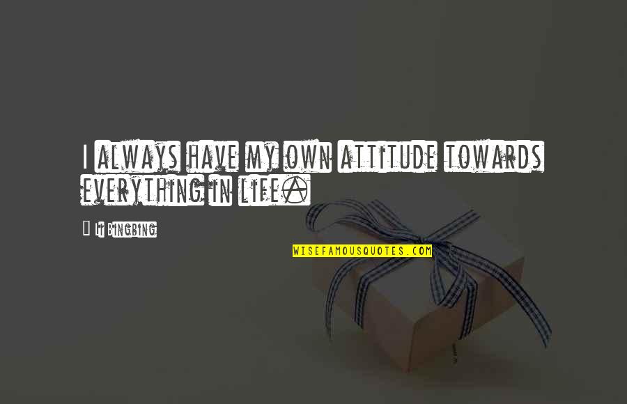 I Have Everything In Life Quotes By Li Bingbing: I always have my own attitude towards everything