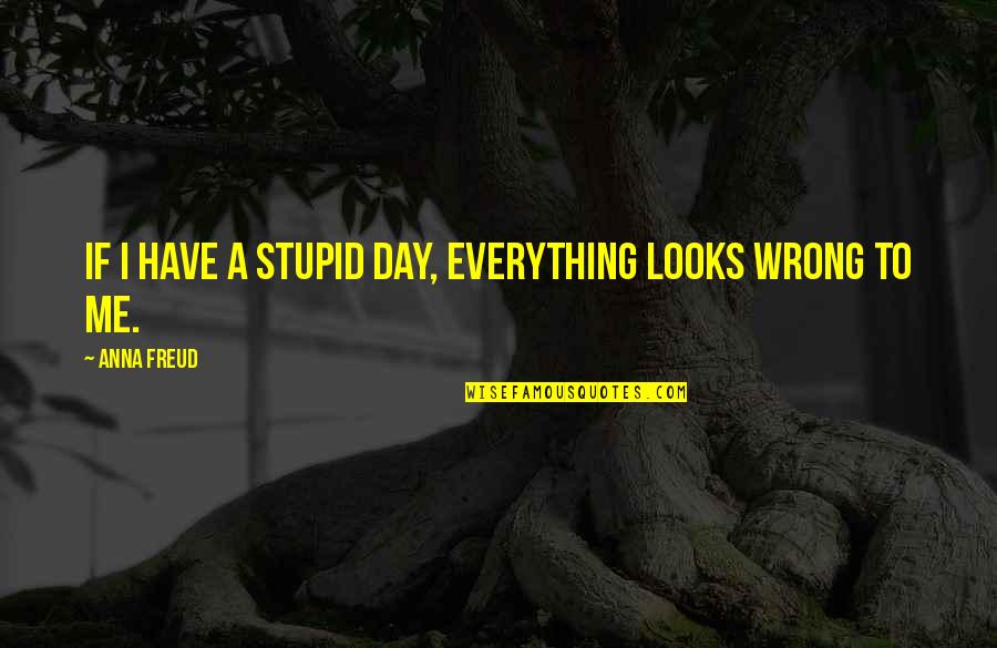 I Have Everything Quotes By Anna Freud: If I have a stupid day, everything looks