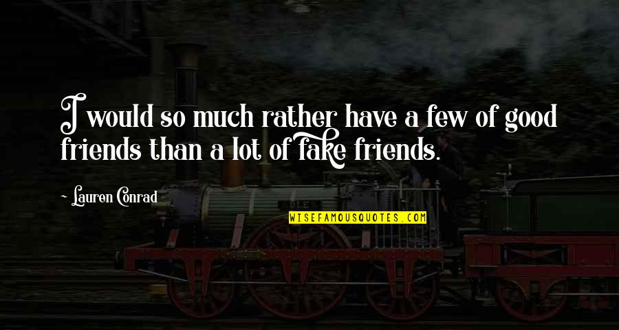I Have Fake Friends Quotes By Lauren Conrad: I would so much rather have a few
