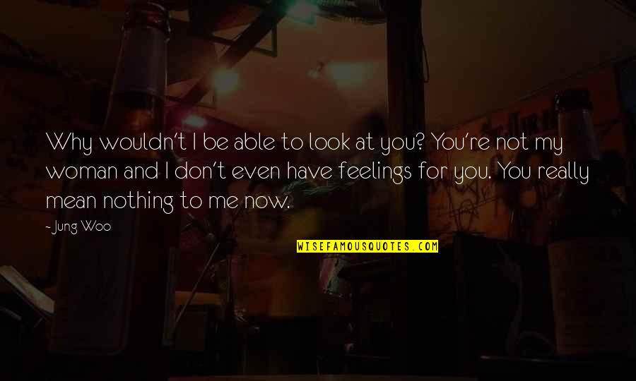 I Have Feelings For You Quotes By Jung Woo: Why wouldn't I be able to look at I Have Feelings For You Quotes By Jung Woo: Why wouldn't I be able to look at