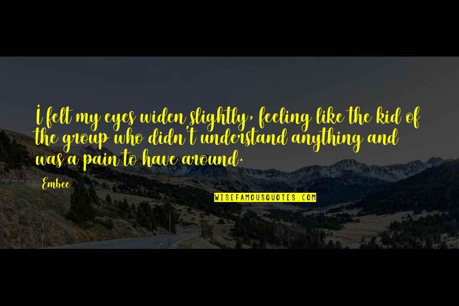I Have Felt Pain Quotes By Embee: I felt my eyes widen slightly, feeling like I Have Felt Pain Quotes By Embee: I felt my eyes widen slightly, feeling like