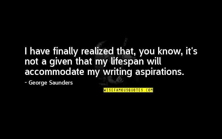 I Have Finally Realized Quotes By George Saunders: I have finally realized that, you know, it's