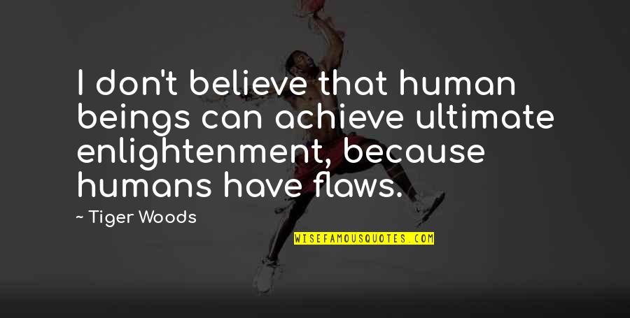 I Have Flaws Quotes By Tiger Woods: I don't believe that human beings can achieve