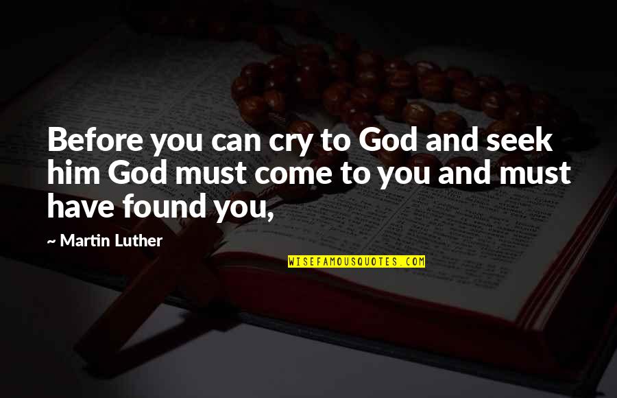 I Have Found Him Quotes By Martin Luther: Before you can cry to God and seek