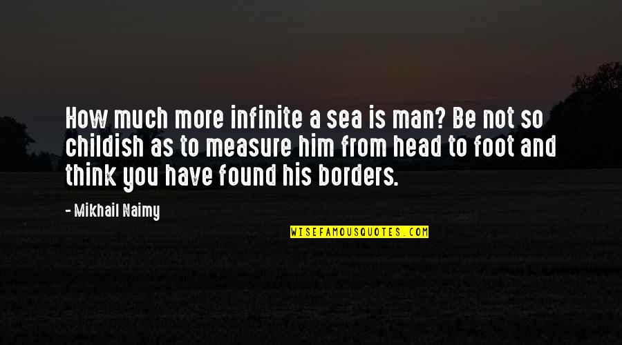 I Have Found Him Quotes By Mikhail Naimy: How much more infinite a sea is man?