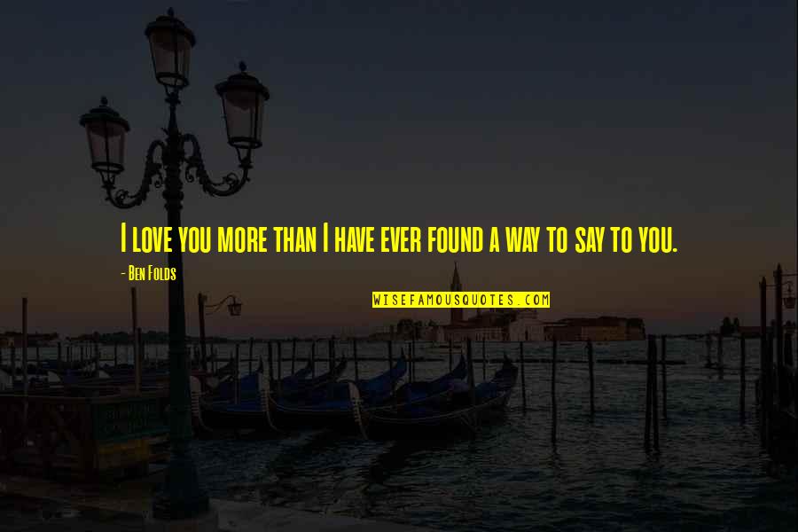 I Have Found My Love Quotes By Ben Folds: I love you more than I have ever