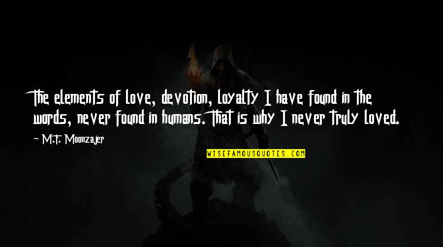 I Have Found My Love Quotes By M.F. Moonzajer: The elements of love, devotion, loyalty I have I Have Found My Love Quotes By M.F. Moonzajer: The elements of love, devotion, loyalty I have