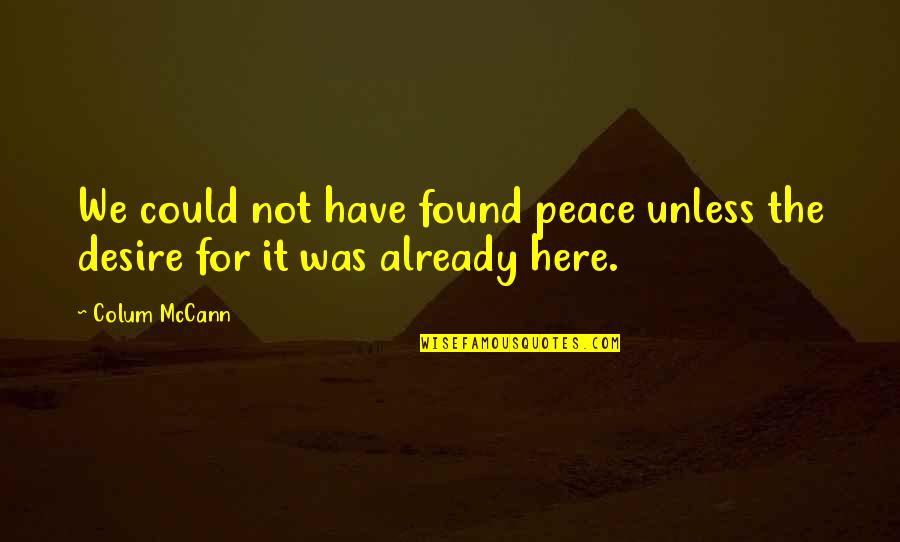 I Have Found Peace Quotes By Colum McCann: We could not have found peace unless the