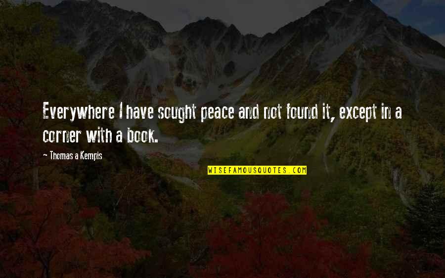 I Have Found Peace Quotes By Thomas A Kempis: Everywhere I have sought peace and not found