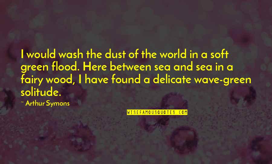 I Have Found Quotes By Arthur Symons: I would wash the dust of the world