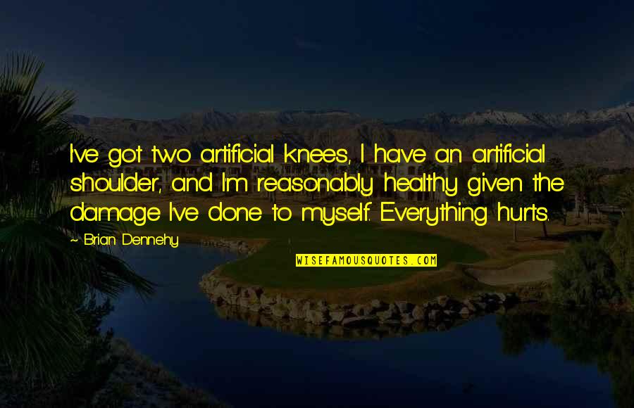 I Have Given Myself To You Quotes By Brian Dennehy: I've got two artificial knees, I have an