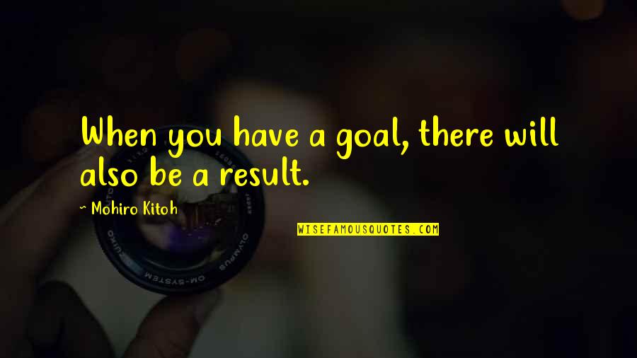 I Have Goals And Dreams Quotes By Mohiro Kitoh: When you have a goal, there will also
