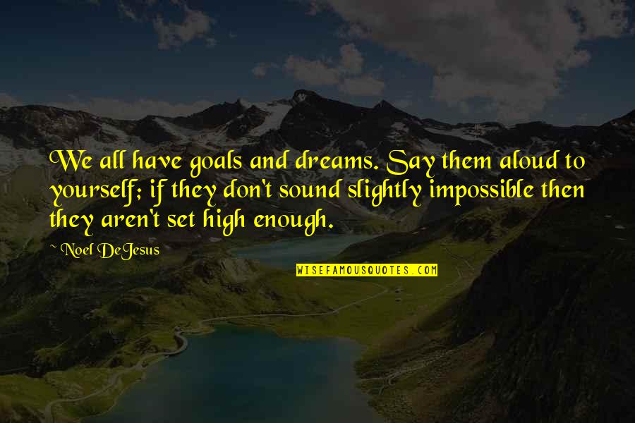 I Have Goals And Dreams Quotes By Noel DeJesus: We all have goals and dreams. Say them