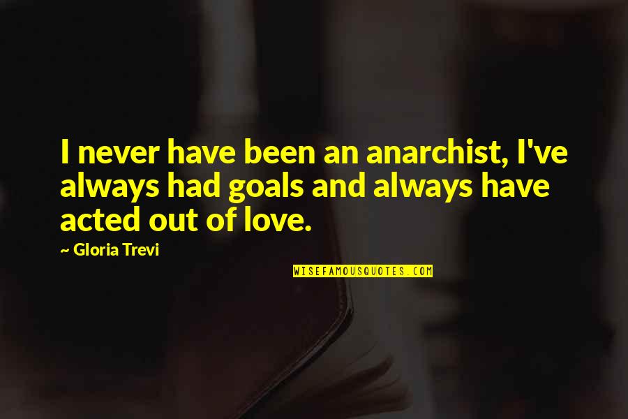 I Have Goals Quotes By Gloria Trevi: I never have been an anarchist, I've always