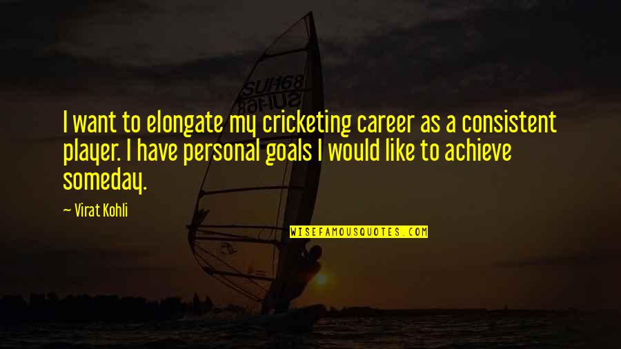 I Have Goals Quotes By Virat Kohli: I want to elongate my cricketing career as