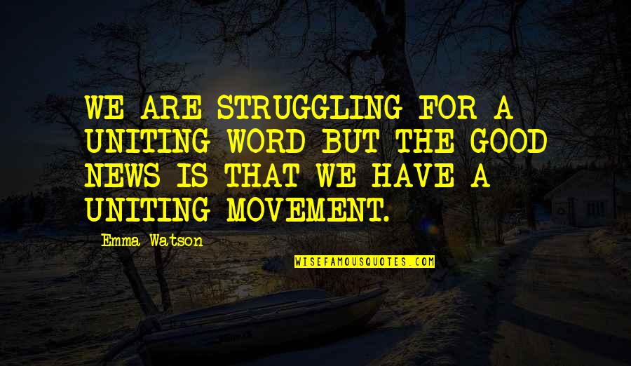 I Have Good News Quotes By Emma Watson: WE ARE STRUGGLING FOR A UNITING WORD BUT I Have Good News Quotes By Emma Watson: WE ARE STRUGGLING FOR A UNITING WORD BUT