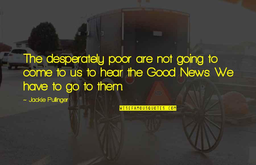 I Have Good News Quotes By Jackie Pullinger: The desperately poor are not going to come I Have Good News Quotes By Jackie Pullinger: The desperately poor are not going to come