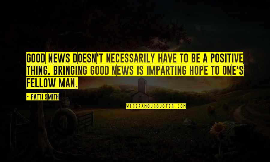 I Have Good News Quotes By Patti Smith: Good news doesn't necessarily have to be a I Have Good News Quotes By Patti Smith: Good news doesn't necessarily have to be a