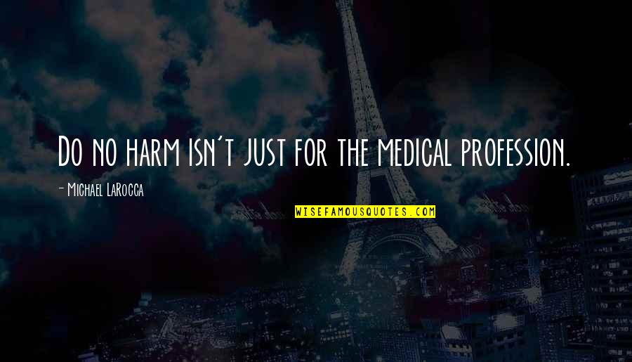 I Have Grown To Love You Quotes By Michael LaRocca: Do no harm isn't just for the medical I Have Grown To Love You Quotes By Michael LaRocca: Do no harm isn't just for the medical