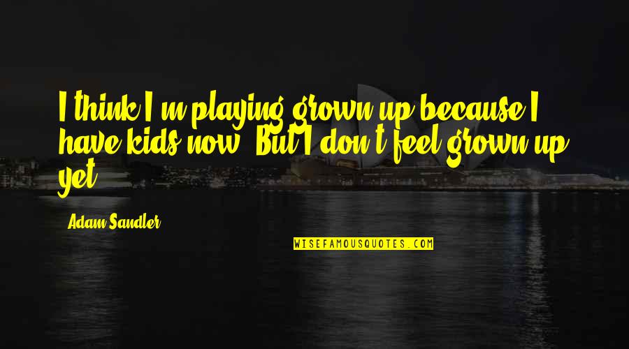 I Have Grown Up Quotes By Adam Sandler: I think I'm playing grown up because I
