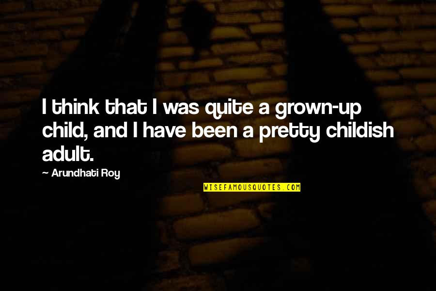 I Have Grown Up Quotes By Arundhati Roy: I think that I was quite a grown-up