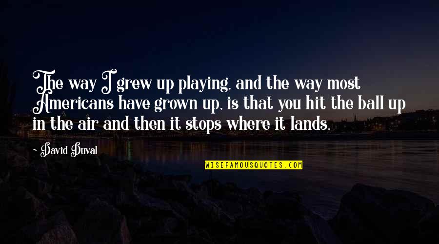 I Have Grown Up Quotes By David Duval: The way I grew up playing, and the