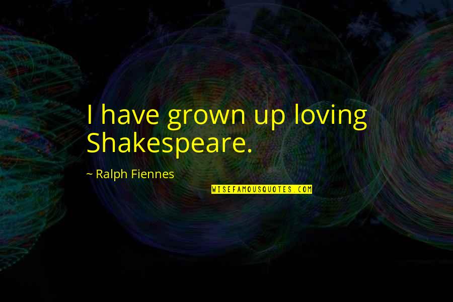 I Have Grown Up Quotes By Ralph Fiennes: I have grown up loving Shakespeare.