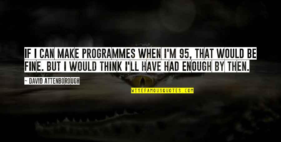 I Have Had Enough Quotes By David Attenborough: If I can make programmes when I'm 95, I Have Had Enough Quotes By David Attenborough: If I can make programmes when I'm 95,