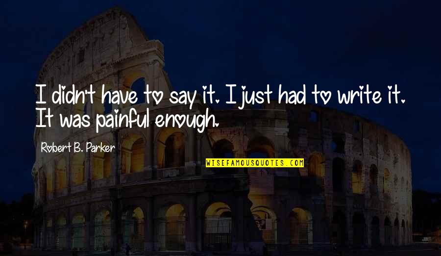 I Have Had Enough Quotes By Robert B. Parker: I didn't have to say it. I just I Have Had Enough Quotes By Robert B. Parker: I didn't have to say it. I just