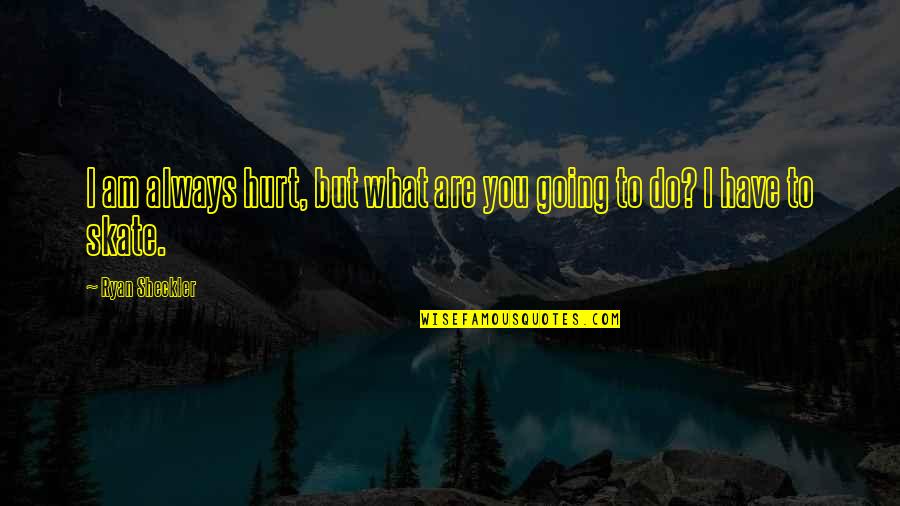 I Have Hurt You Quotes By Ryan Sheckler: I am always hurt, but what are you