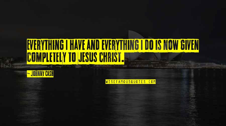 I Have Jesus Quotes By Johnny Cash: Everything I have and everything I do is