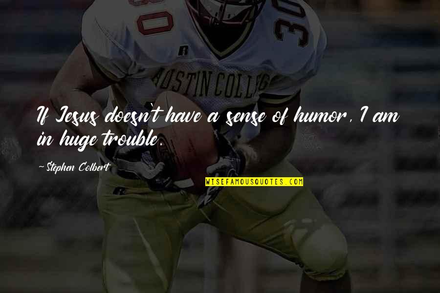 I Have Jesus Quotes By Stephen Colbert: If Jesus doesn't have a sense of humor, I Have Jesus Quotes By Stephen Colbert: If Jesus doesn't have a sense of humor,