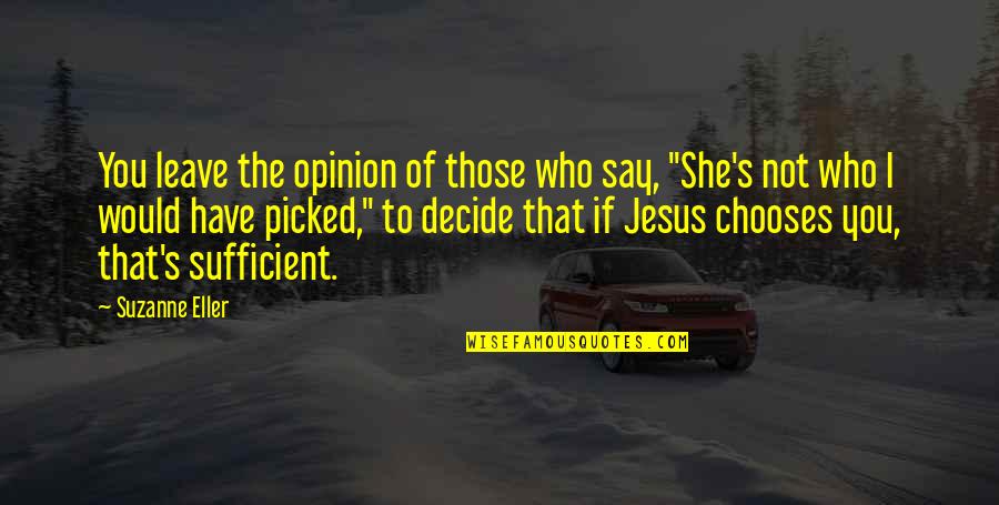 I Have Jesus Quotes By Suzanne Eller: You leave the opinion of those who say,