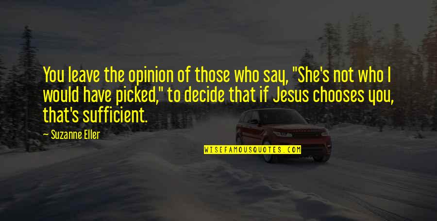 I Have Jesus Quotes By Suzanne Eller: You leave the opinion of those who say, I Have Jesus Quotes By Suzanne Eller: You leave the opinion of those who say,