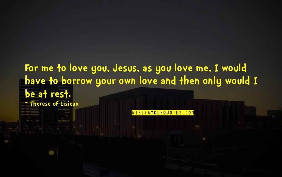 I Have Jesus Quotes By Therese Of Lisieux: For me to love you, Jesus, as you I Have Jesus Quotes By Therese Of Lisieux: For me to love you, Jesus, as you