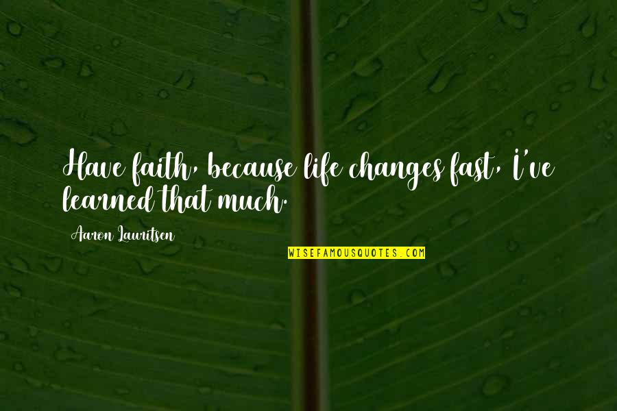 I Have Learned Life Quotes By Aaron Lauritsen: Have faith, because life changes fast, I've learned
