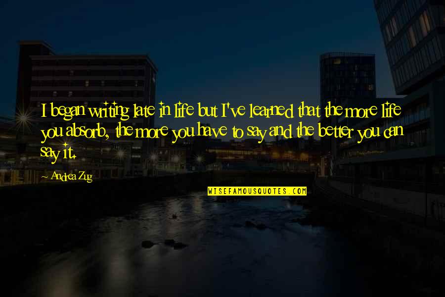 I Have Learned Life Quotes By Andrea Zug: I began writing late in life but I've