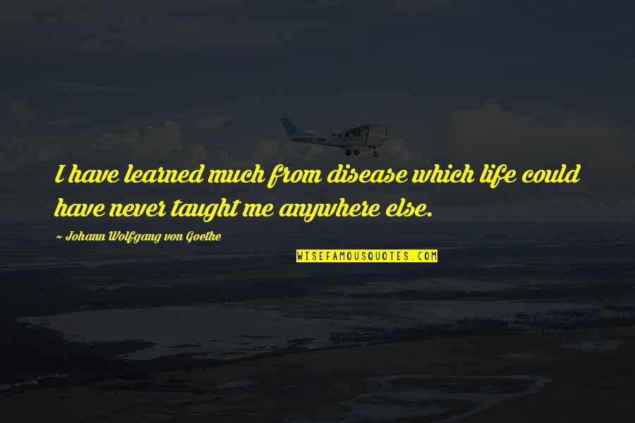 I Have Learned Life Quotes By Johann Wolfgang Von Goethe: I have learned much from disease which life