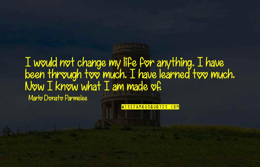 I Have Learned Life Quotes By Marlo Donato Parmelee: I would not change my life for anything.