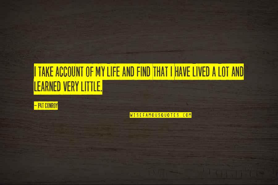 I Have Learned Life Quotes By Pat Conroy: I take account of my life and find