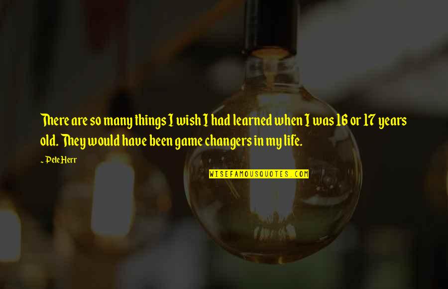 I Have Learned Life Quotes By Pete Herr: There are so many things I wish I