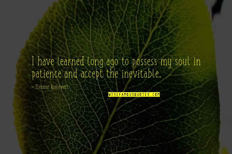 I Have Learned To Accept Quotes By Eleanor Roosevelt: I have learned long ago to possess my