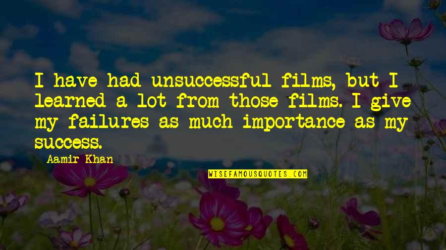 I Have Learned To Give Quotes By Aamir Khan: I have had unsuccessful films, but I learned I Have Learned To Give Quotes By Aamir Khan: I have had unsuccessful films, but I learned