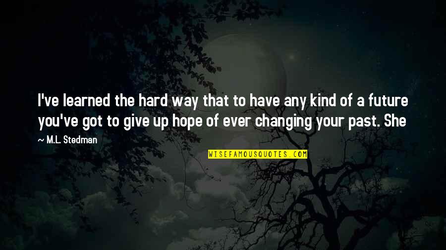 I Have Learned To Give Quotes By M.L. Stedman: I've learned the hard way that to have I Have Learned To Give Quotes By M.L. Stedman: I've learned the hard way that to have