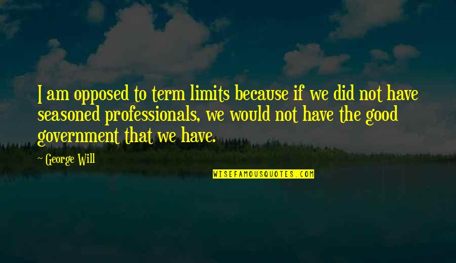 I Have Limits Quotes By George Will: I am opposed to term limits because if