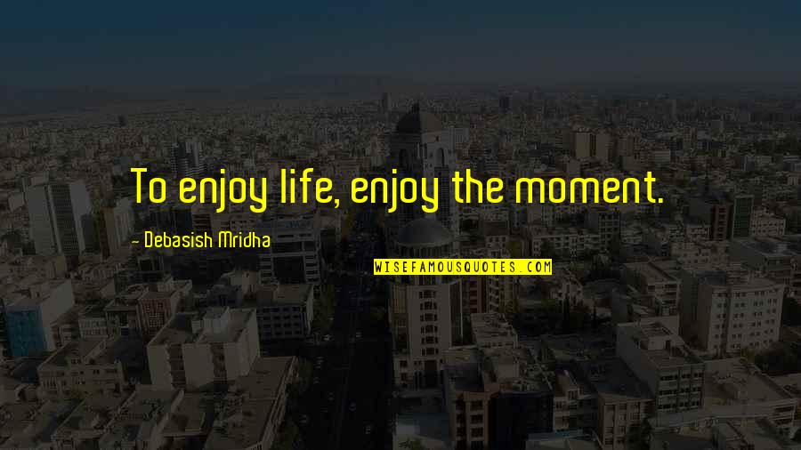 I Have Lived A Good Life Quotes By Debasish Mridha: To enjoy life, enjoy the moment. I Have Lived A Good Life Quotes By Debasish Mridha: To enjoy life, enjoy the moment.