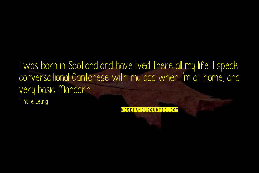 I Have Lived My Life Quotes By Katie Leung: I was born in Scotland and have lived